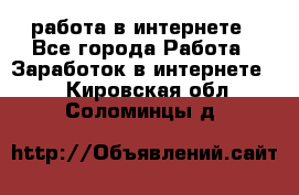 работа в интернете - Все города Работа » Заработок в интернете   . Кировская обл.,Соломинцы д.